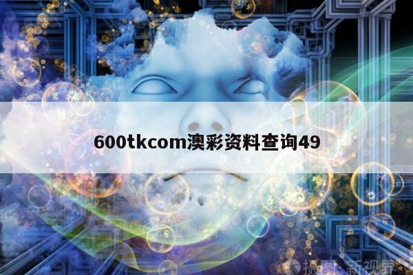 600tkcom澳彩资料查询49